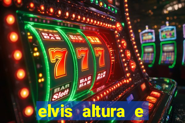 elvis altura e peso elvis presley altura